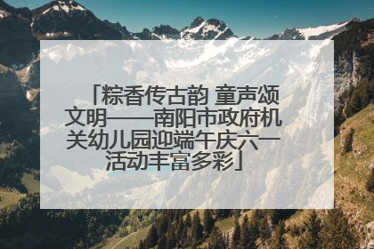 粽香传古韵 童声颂文明——南阳市政府机关幼儿园迎端午庆六一活动丰富多彩