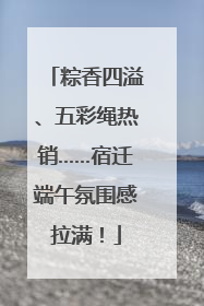 粽香四溢、五彩绳热销……宿迁端午氛围感拉满！