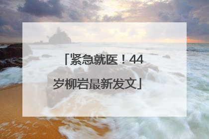 紧急就医！44岁柳岩最新发文