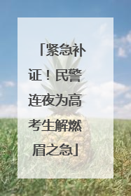 紧急补证！民警连夜为高考生解燃眉之急