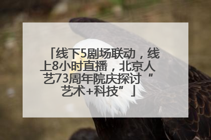 线下5剧场联动，线上8小时直播，北京人艺73周年院庆探讨“艺术+科技”
