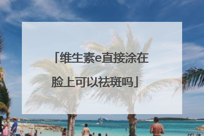 维生素e直接涂在脸上可以祛斑吗