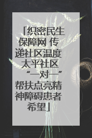 织密民生保障网 传递社区温度 太平社区“一对一”帮扶点亮精神障碍患者希望