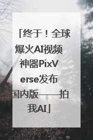 终于！全球爆火AI视频神器PixVerse发布国内版——拍我AI
