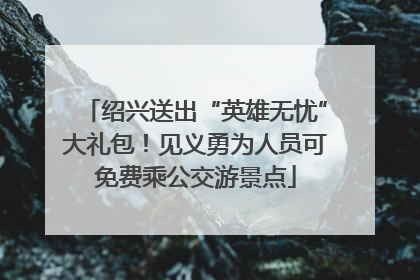 绍兴送出“英雄无忧”大礼包！见义勇为人员可免费乘公交游景点
