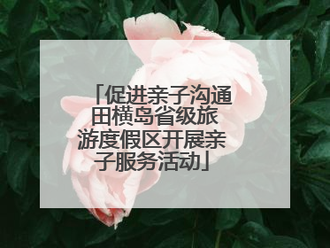 促进亲子沟通 田横岛省级旅游度假区开展亲子服务活动