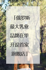 俄罗斯最大乳业品牌在华开设首家旗舰店