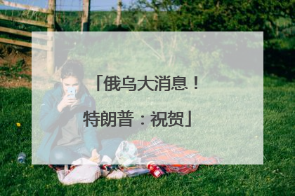 俄乌大消息！特朗普：祝贺