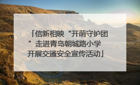 信新相映“开萌守护团”走进青岛朝城路小学 开展交通安全宣传活动