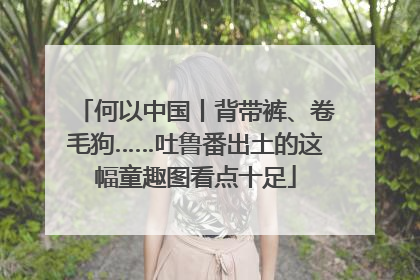 何以中国丨背带裤、卷毛狗……吐鲁番出土的这幅童趣图看点十足