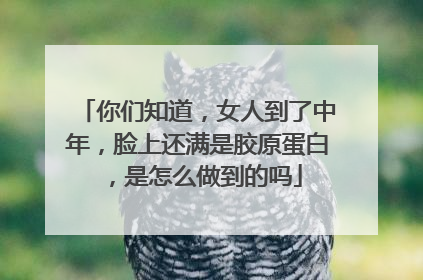 你们知道，女人到了中年，脸上还满是胶原蛋白，是怎么做到的吗
