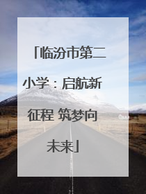 临汾市第二小学：启航新征程 筑梦向未来