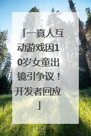 一真人互动游戏因10岁女童出镜引争议！开发者回应