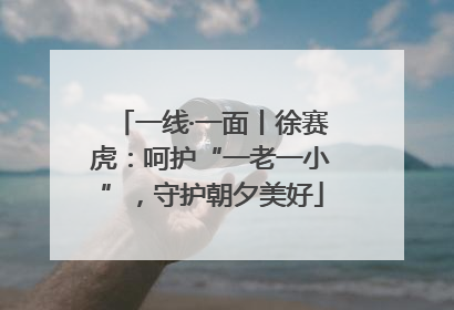 一线·一面丨徐赛虎：呵护“一老一小”，守护朝夕美好