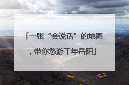 一张“会说话”的地图，带你悠游千年岳阳