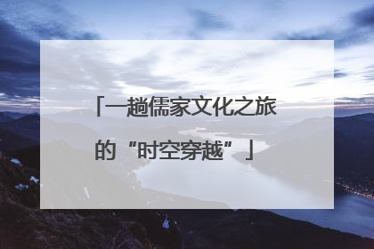 一趟儒家文化之旅的“时空穿越”
