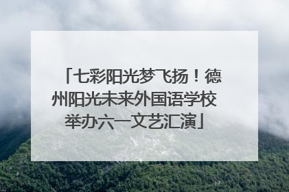七彩阳光梦飞扬！德州阳光未来外国语学校举办六一文艺汇演