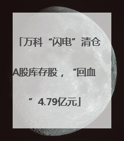 万科“闪电”清仓A股库存股，“回血”4.79亿元