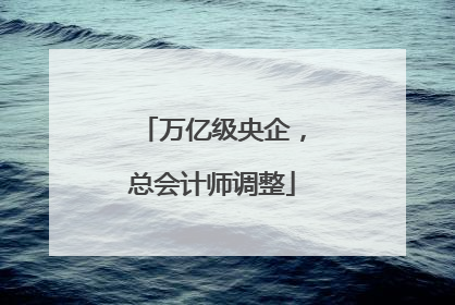 万亿级央企，总会计师调整