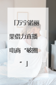 万宁诺丽果借力直播电商“破圈”