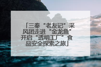 三秦“老友记”采风团走进“金龙鱼”开启“透明工厂”食品安全探索之旅