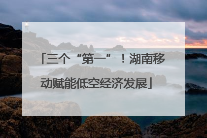 三个“第一”！湖南移动赋能低空经济发展