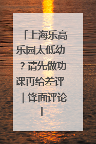 上海乐高乐园太低幼？请先做功课再给差评｜锋面评论