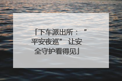 下车派出所：“平安夜巡” 让安全守护看得见