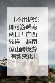 不用护照即可游越南两日！广西凭祥—越南谅山跨境游有新变化