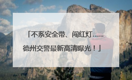 不系安全带、闯红灯……德州交警最新高清曝光！