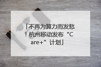 不再为算力而发愁！杭州移动发布“Care+”计划