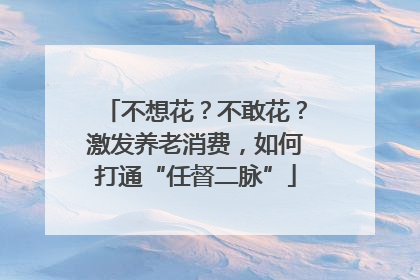 不想花？不敢花？激发养老消费，如何打通“任督二脉”