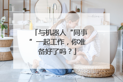 与机器人“同事”一起工作，你准备好了吗？