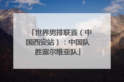 世界男排联赛（中国西安站）：中国队胜塞尔维亚队