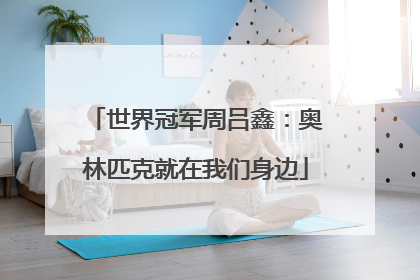 世界冠军周吕鑫：奥林匹克就在我们身边