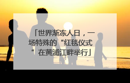 世界渐冻人日，一场特殊的“红毯仪式”在黄浦江畔举行