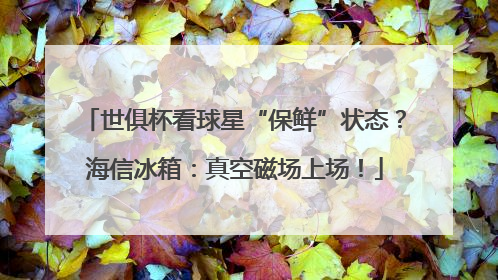 世俱杯看球星“保鲜”状态？海信冰箱：真空磁场上场！