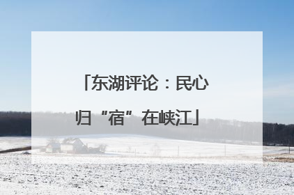 东湖评论：民心归“宿”在峡江