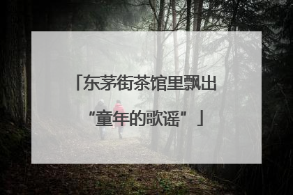 东茅街茶馆里飘出“童年的歌谣”