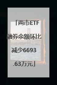 两市ETF融券余额环比减少6693.63万元