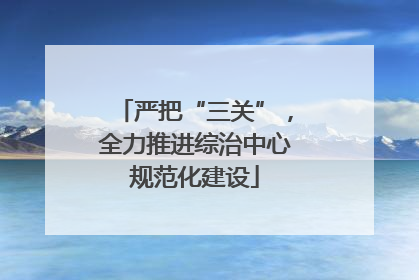 严把“三关”，全力推进综治中心规范化建设