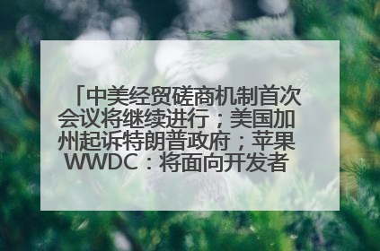 中美经贸磋商机制首次会议将继续进行；美国加州起诉特朗普政府；苹果WWDC：将面向开发者推出苹果智能模型；中办、国办发文，事关民生丨每经早参