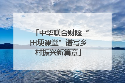 中华联合财险“田埂课堂”谱写乡村振兴新篇章