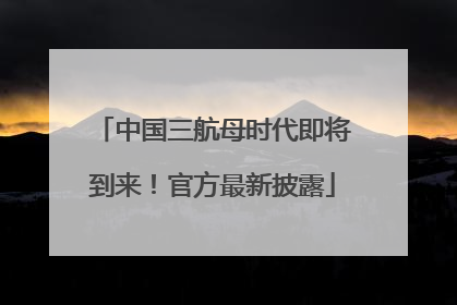 中国三航母时代即将到来！官方最新披露