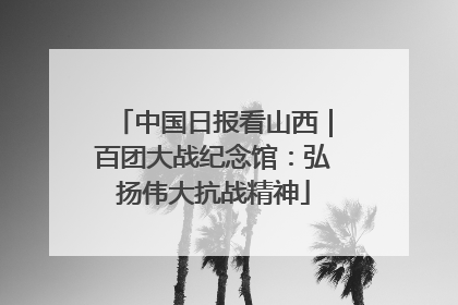 中国日报看山西｜百团大战纪念馆：弘扬伟大抗战精神