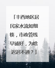 丰西地区居民家水流如细筷，市政管线早铺好，为啥迟迟不通？