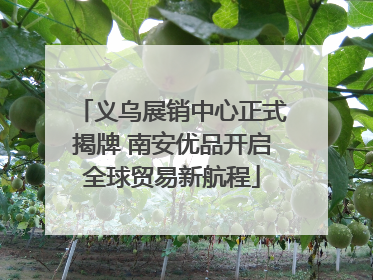 义乌展销中心正式揭牌 南安优品开启全球贸易新航程