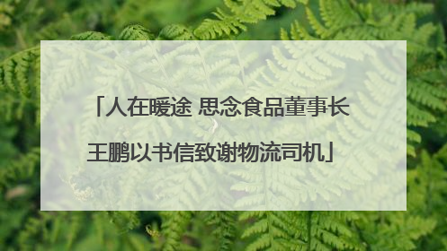 人在暖途 思念食品董事长王鹏以书信致谢物流司机