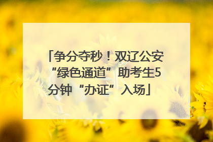 争分夺秒！双辽公安“绿色通道”助考生5分钟“办证”入场