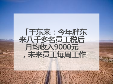 于东来：今年胖东来八千多名员工税后月均收入9000元，未来员工每周工作不超36小时，年假40天起